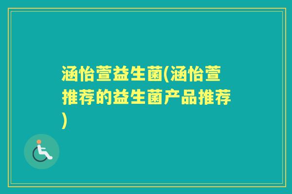 涵怡萱益生菌(涵怡萱推荐的益生菌产品推荐)
