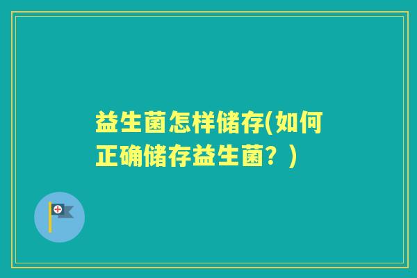 益生菌怎样储存(如何正确储存益生菌？)