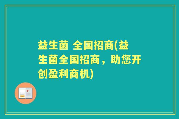 益生菌 全国招商(益生菌全国招商,助您开创盈利商机) 益生菌 全国招商(益生菌全国招商,助您开创盈利商机)