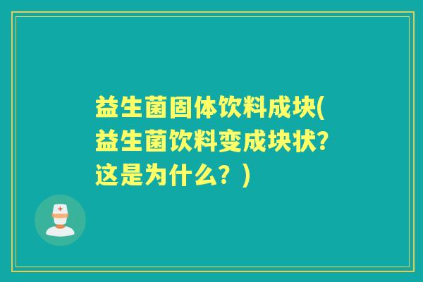 益生菌固体饮料成块(益生菌饮料变成块状?这是为什么?) 益生菌固体饮料成块(益生菌饮料变成块状?这是为什么?)