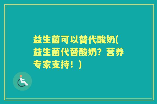 益生菌可以替代酸奶(益生菌代替酸奶?营养专家支持!) 益生菌可以替代酸奶(益生菌代替酸奶?营养专家支持!)