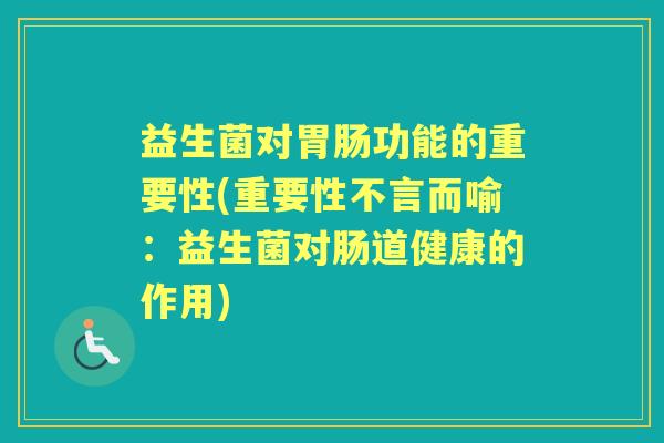 益生菌对功能的重要性(重要性不言而喻：益生菌对肠道健康的作用)