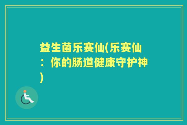 益生菌乐赛仙(乐赛仙：你的肠道健康守护神)