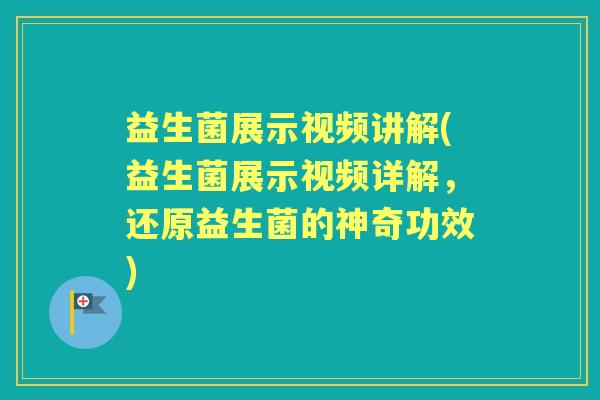 益生菌展示视频讲解(益生菌展示视频详解,还原益生菌的神奇功效) 益生菌展示视频讲解(益生菌展示视频详解,还原益生菌的神奇功效)