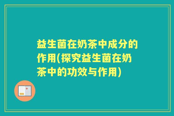 益生菌在奶茶中成分的作用(探究益生菌在奶茶中的功效与作用) 益生菌在奶茶中成分的作用(探究益生菌在奶茶中的功效与作用)