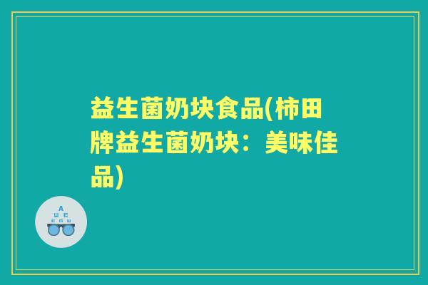 益生菌奶块食品(柿田牌益生菌奶块:美味佳品) 益生菌奶块食品(柿田牌益生菌奶块:美味佳品)