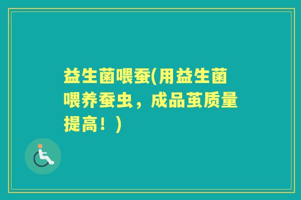 益生菌喂蚕(用益生菌喂养蚕虫,成品茧质量提高!) 益生菌喂蚕(用益生菌喂养蚕虫,成品茧质量提高!)