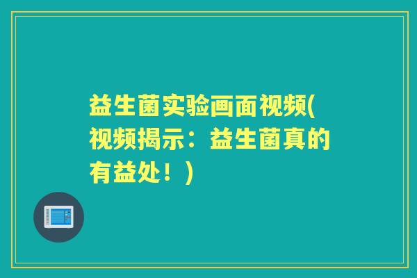 益生菌实验画面视频(视频揭示:益生菌真的有益处!) 益生菌实验画面视频(视频揭示:益生菌真的有益处!)
