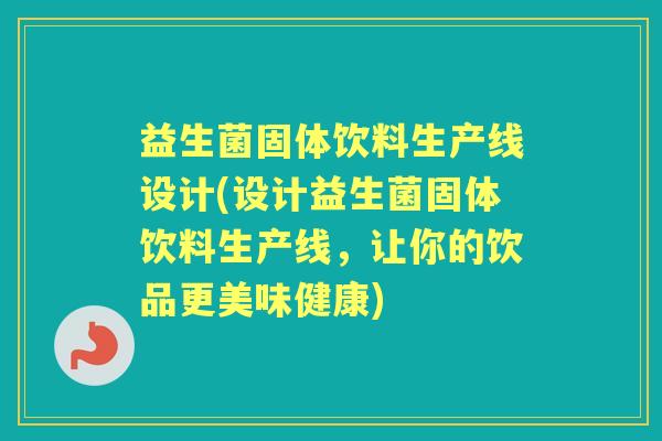 益生菌固体饮料生产线设计(设计益生菌固体饮料生产线,让你的饮品更美味健康) 益生菌固体饮料生产线设计(设计益生菌固体饮料生产线,让你的饮品更美味健康)