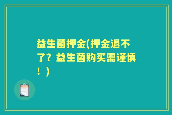 益生菌押金(押金退不了？益生菌购买需谨慎！)