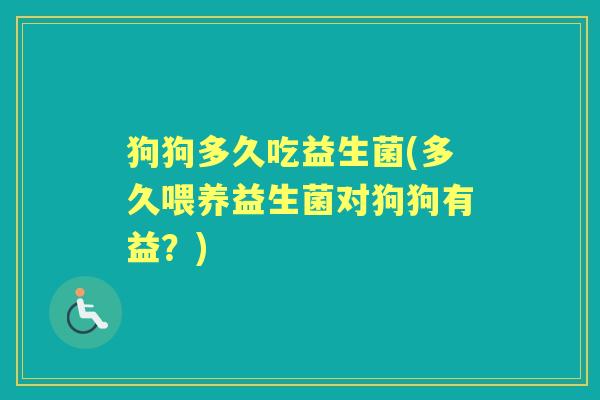 狗狗多久吃益生菌(多久喂养益生菌对狗狗有益？)