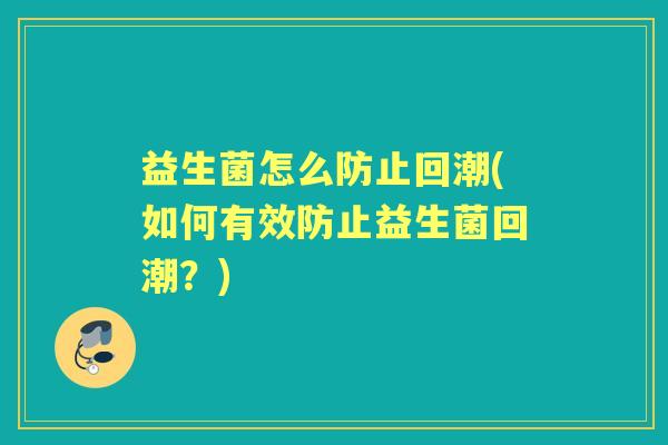 益生菌怎么防止回潮(如何有效防止益生菌回潮？)