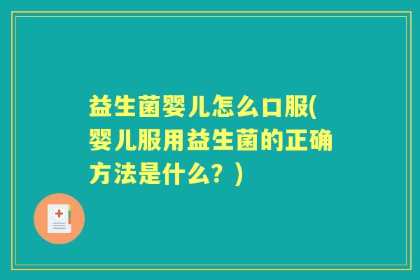 益生菌婴儿怎么口服(婴儿服用益生菌的正确方法是什么？)