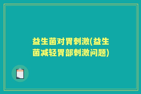 益生菌对胃刺激(益生菌减轻胃部刺激问题) 益生菌对胃刺激(益生菌减轻胃部刺激问题)