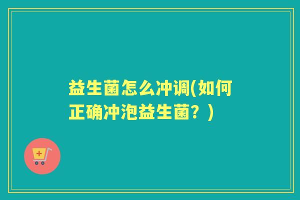 益生菌怎么冲调(如何正确冲泡益生菌?) 益生菌怎么冲调(如何正确冲泡益生菌?)