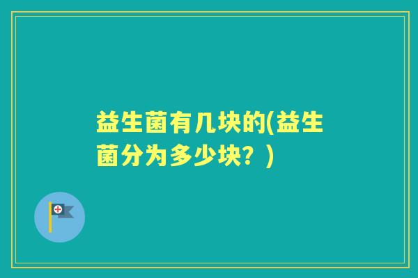 益生菌有几块的(益生菌分为多少块？)