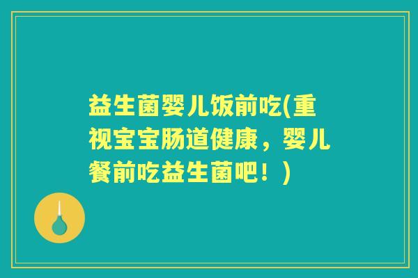 益生菌婴儿饭前吃(重视宝宝肠道健康,婴儿餐前吃益生菌吧!) 益生菌婴儿饭前吃(重视宝宝肠道健康,婴儿餐前吃益生菌吧!)