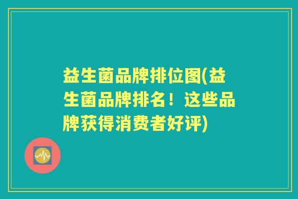 益生菌品牌排位图(益生菌品牌排名!这些品牌获得消费者好评) 益生菌品牌排位图(益生菌品牌排名!这些品牌获得消费者好评)