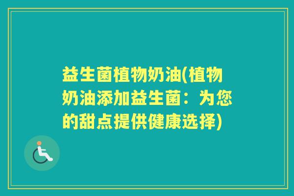 益生菌植物奶油(植物奶油添加益生菌：为您的甜点提供健康选择)