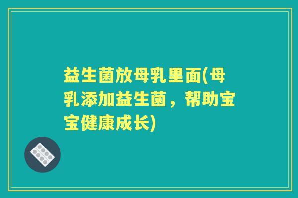 益生菌放母乳里面(母乳添加益生菌，帮助宝宝健康成长)