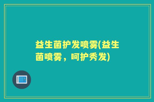 益生菌护发喷雾(益生菌喷雾，呵护秀发)
