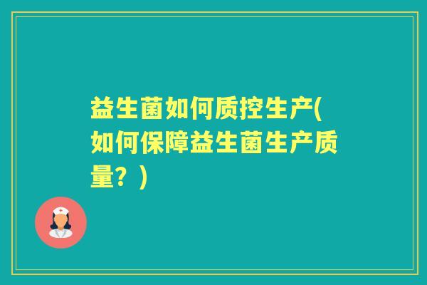 益生菌如何质控生产(如何保障益生菌生产质量？)