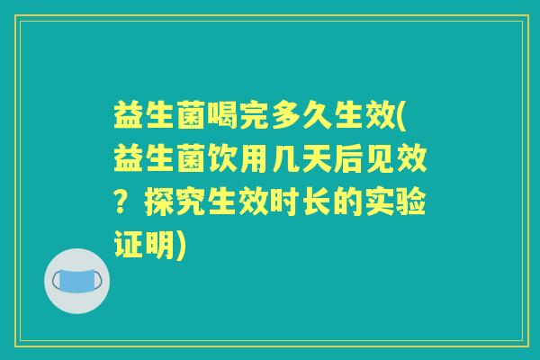 益生菌喝完多久生效(益生菌饮用几天后见效？探究生效时长的实验证明)