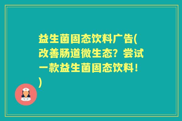益生菌固态饮料广告(改善肠道微生态？尝试一款益生菌固态饮料！)
