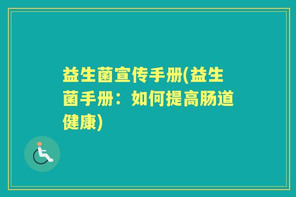 益生菌宣传手册(益生菌手册：如何提高肠道健康)