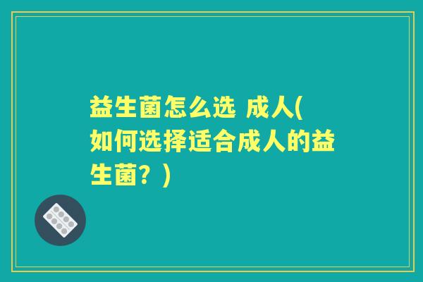 益生菌怎么选 成人(如何选择适合成人的益生菌？)