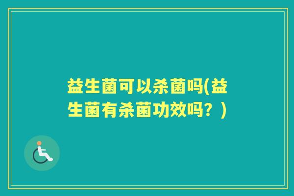 益生菌可以杀菌吗(益生菌有杀菌功效吗？)