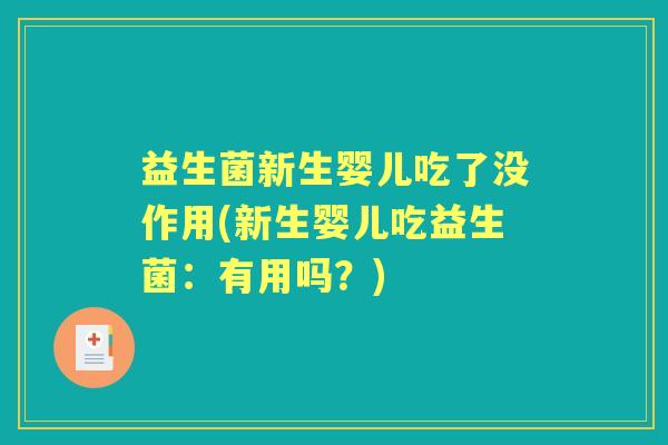 益生菌新生婴儿吃了没作用(新生婴儿吃益生菌:有用吗?) 益生菌新生婴儿吃了没作用(新生婴儿吃益生菌:有用吗?)