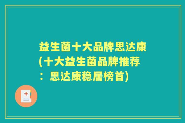 益生菌十大品牌思达康(十大益生菌品牌推荐:思达康稳居榜首) 益生菌十大品牌思达康(十大益生菌品牌推荐:思达康稳居榜首)