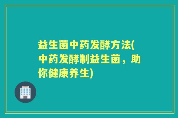 益生菌发酵方法(发酵制益生菌,助你健康养生) 益生菌发酵方法(发酵制益生菌,助你健康养生)
