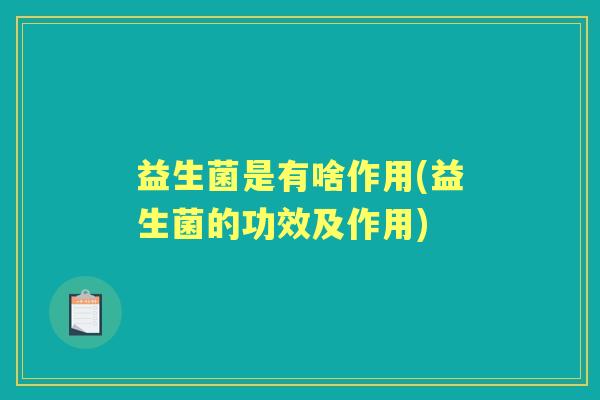 益生菌是有啥作用(益生菌的功效及作用) 益生菌是有啥作用(益生菌的功效及作用)
