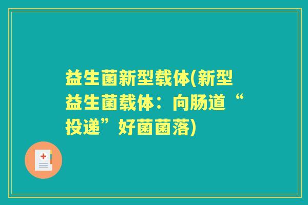 益生菌新型载体(新型益生菌载体：向肠道“投递”好菌菌落)