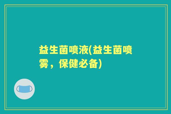 益生菌喷液(益生菌喷雾,保健必备) 益生菌喷液(益生菌喷雾,保健必备)