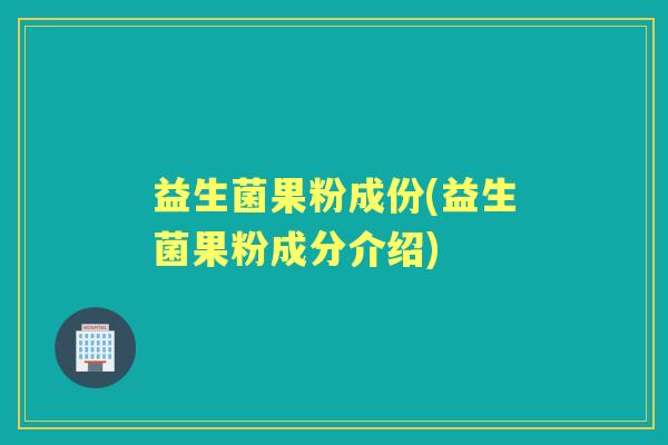 益生菌果粉成份(益生菌果粉成分介绍)