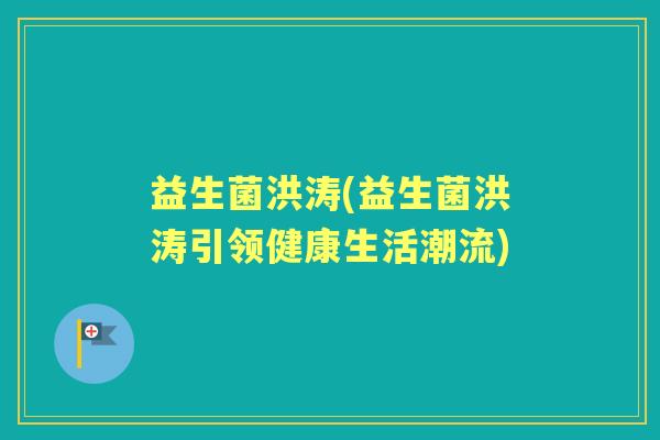 益生菌洪涛(益生菌洪涛引领健康生活潮流)