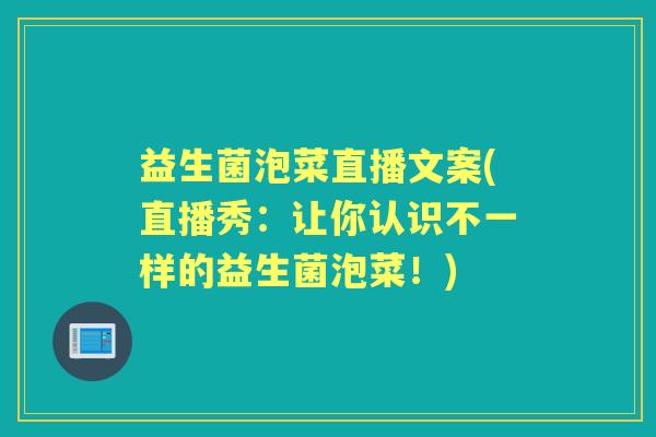 益生菌泡菜直播文案(直播秀：让你认识不一样的益生菌泡菜！)