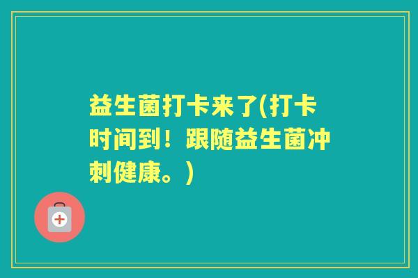 益生菌打卡来了(打卡时间到！跟随益生菌冲刺健康。)
