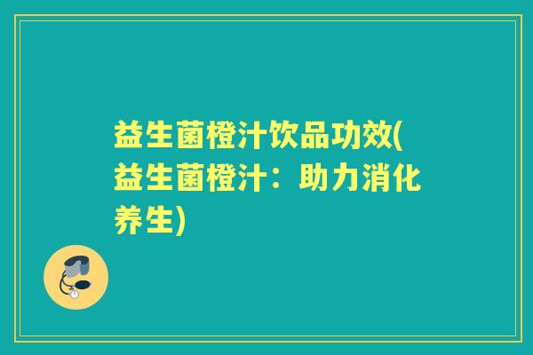 益生菌橙汁饮品功效(益生菌橙汁：助力消化养生)