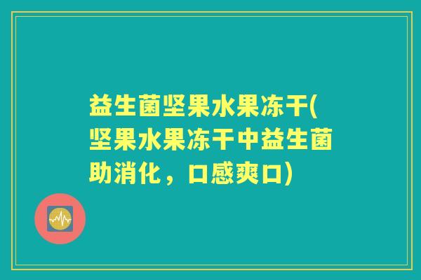 益生菌坚果水果冻干(坚果水果冻干中益生菌助消化，口感爽口)