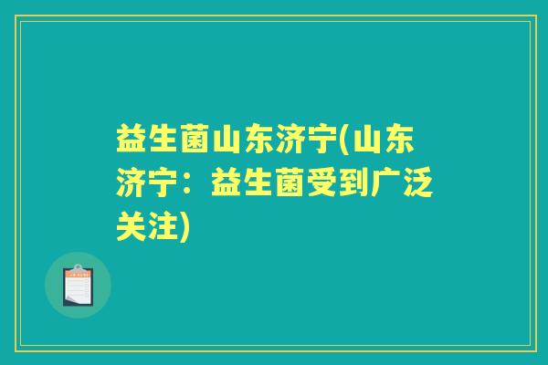 益生菌山东济宁(山东济宁:益生菌受到广泛关注) 益生菌山东济宁(山东济宁:益生菌受到广泛关注)