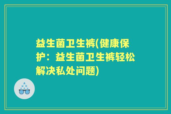 益生菌卫生裤(健康保护：益生菌卫生裤轻松解决私处问题)