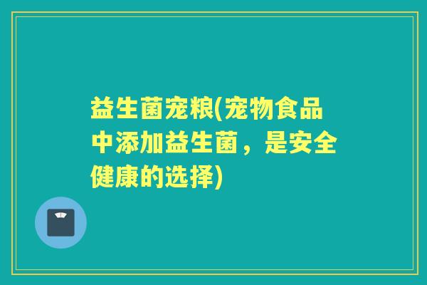 益生菌宠粮(宠物食品中添加益生菌，是安全健康的选择)
