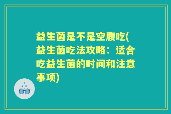 益生菌是不是空腹吃(益生菌吃法攻略：适合吃益生菌的时间和注意事项)