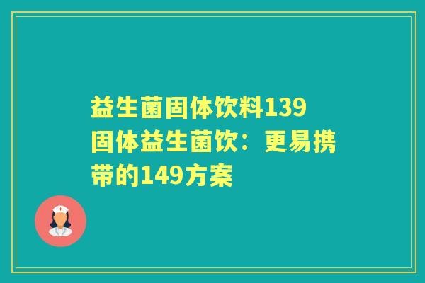 益生菌固体饮料139固体益生菌饮:更易携带的149方案 益生菌固体饮料139固体益生菌饮:更易携带的149方案