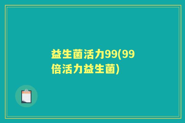 益生菌活力99(99倍活力益生菌)