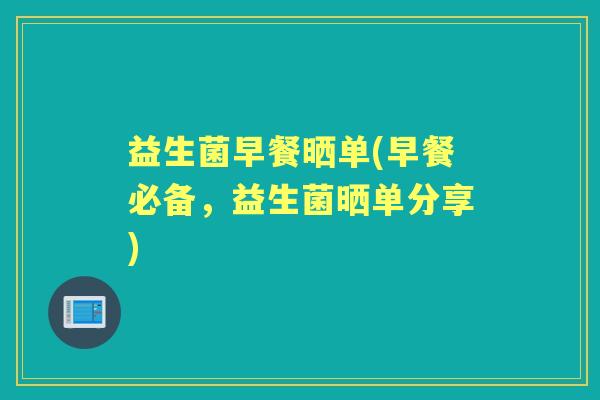 益生菌早餐晒单(早餐必备,益生菌晒单分享) 益生菌早餐晒单(早餐必备,益生菌晒单分享)